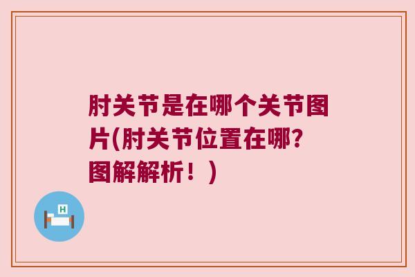 肘关节是在哪个关节图片(肘关节位置在哪?图解解析!) 肘关节是在哪个关节图片(肘关节位置在哪?图解解析!)