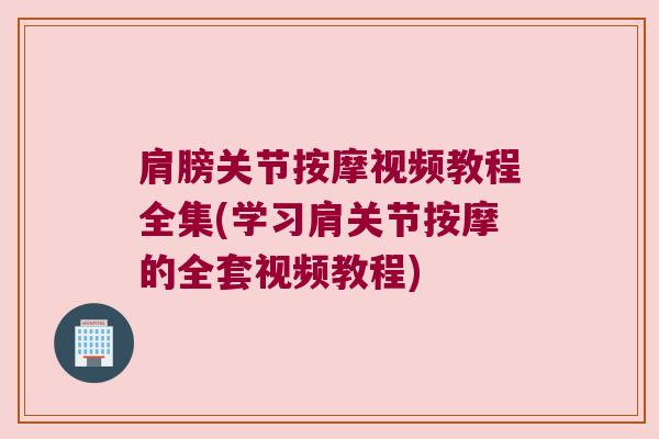 肩膀关节按摩视频教程全集(学习肩关节按摩的全套视频教程) 肩膀关节按摩视频教程全集(学习肩关节按摩的全套视频教程)
