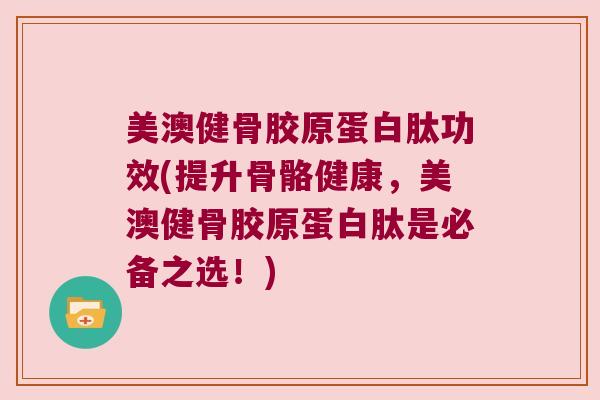 美澳健骨胶原蛋白肽功效(提升骨骼健康,美澳健骨胶原蛋白肽是必备之选!) 美澳健骨胶原蛋白肽功效(提升骨骼健康,美澳健骨胶原蛋白肽是必备之选!)