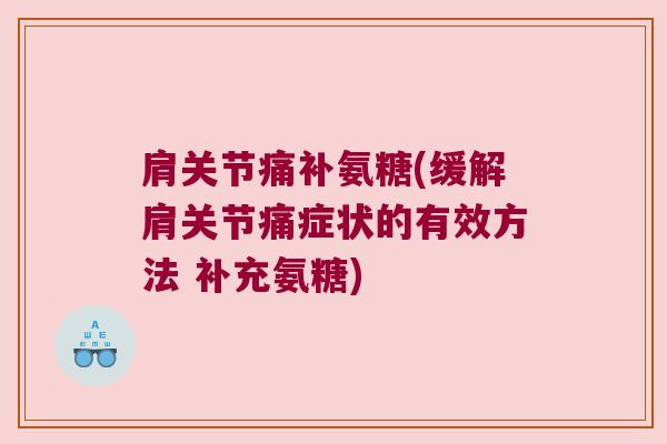 肩关节痛补氨糖(缓解肩关节痛症状的有效方法 补充氨糖) 肩关节痛补氨糖(缓解肩关节痛症状的有效方法 补充氨糖)