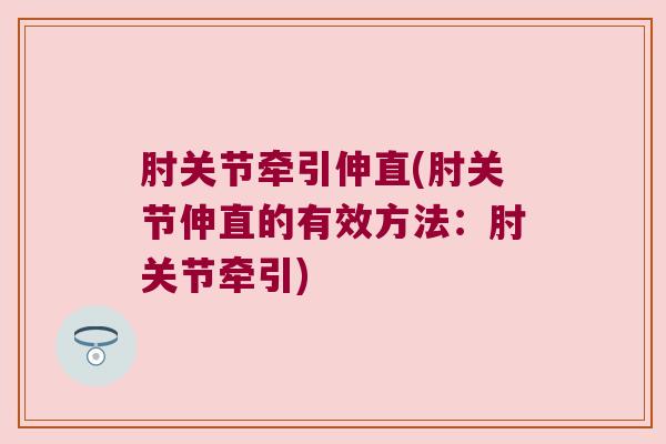肘关节牵引伸直(肘关节伸直的有效方法:肘关节牵引) 肘关节牵引伸直(肘关节伸直的有效方法:肘关节牵引)