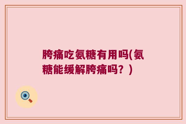 胯痛吃氨糖有用吗(氨糖能缓解胯痛吗?) 胯痛吃氨糖有用吗(氨糖能缓解胯痛吗?)