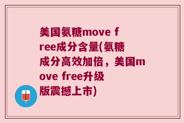 美国氨糖move free成分含量(氨糖成分高效加倍，美国move free升级版震撼上市)