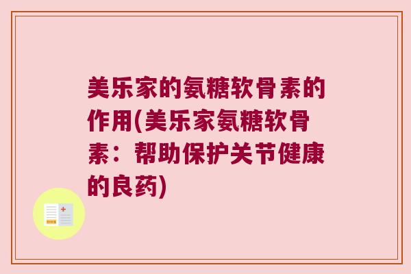 美乐家的氨糖软骨素的作用(美乐家氨糖软骨素:帮助保护关节健康的良药) 美乐家的氨糖软骨素的作用(美乐家氨糖软骨素:帮助保护关节健康的良药)