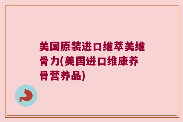 美国原装进口维萃美维骨力(美国进口维康养骨营养品) 美国原装进口维萃美维骨力(美国进口维康养骨营养品)