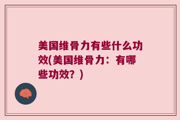 美国维骨力有些什么功效(美国维骨力：有哪些功效？)