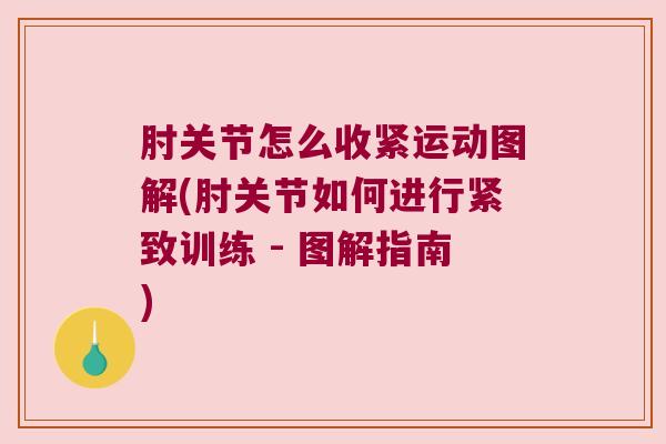 肘关节怎么收紧运动图解(肘关节如何进行紧致训练 - 图解指南) 肘关节怎么收紧运动图解(肘关节如何进行紧致训练 - 图解指南)