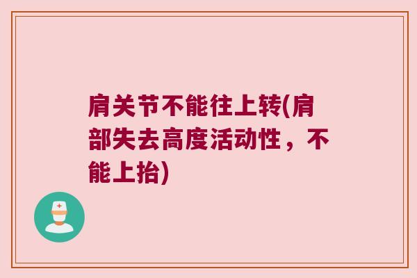 肩关节不能往上转(肩部失去高度活动性,不能上抬) 肩关节不能往上转(肩部失去高度活动性,不能上抬)