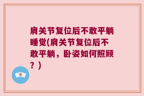 肩关节复位后不敢平躺睡觉(肩关节复位后不敢平躺,卧姿如何照顾?) 肩关节复位后不敢平躺睡觉(肩关节复位后不敢平躺,卧姿如何照顾?)