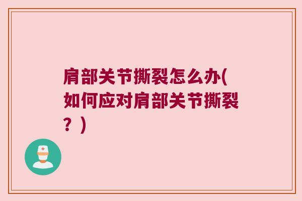 肩部关节撕裂怎么办(如何应对肩部关节撕裂？)