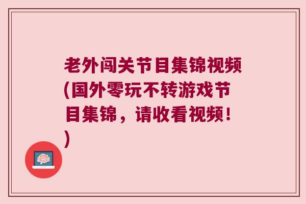 老外闯关节目集锦视频(国外零玩不转游戏节目集锦，请收看视频！)