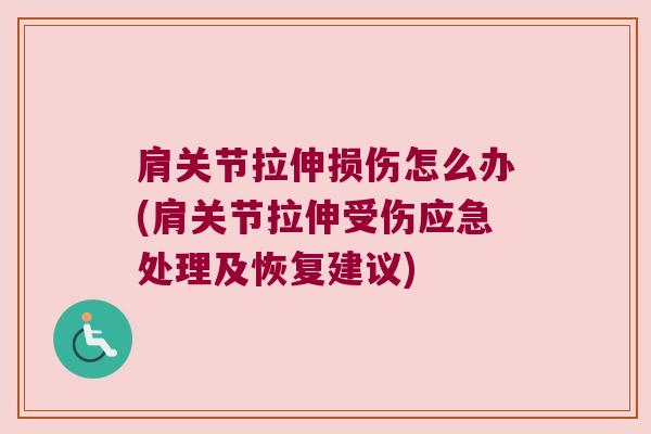 肩关节拉伸损伤怎么办(肩关节拉伸受伤应急处理及恢复建议)