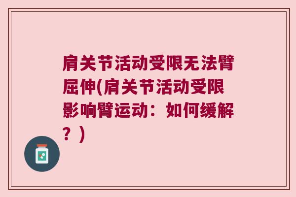 肩关节活动受限无法臂屈伸(肩关节活动受限影响臂运动:如何缓解?) 肩关节活动受限无法臂屈伸(肩关节活动受限影响臂运动:如何缓解?)