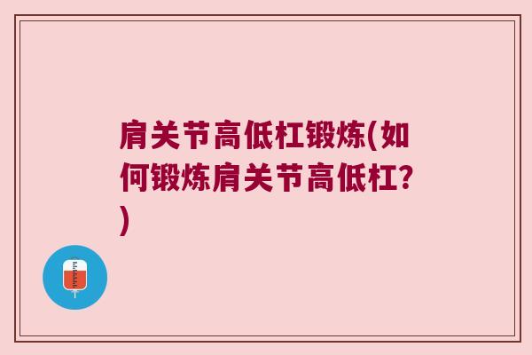 肩关节高低杠锻炼(如何锻炼肩关节高低杠?) 肩关节高低杠锻炼(如何锻炼肩关节高低杠?)