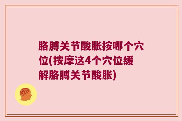 胳膊关节酸胀按哪个穴位(按摩这4个穴位缓解胳膊关节酸胀) 胳膊关节酸胀按哪个穴位(按摩这4个穴位缓解胳膊关节酸胀)