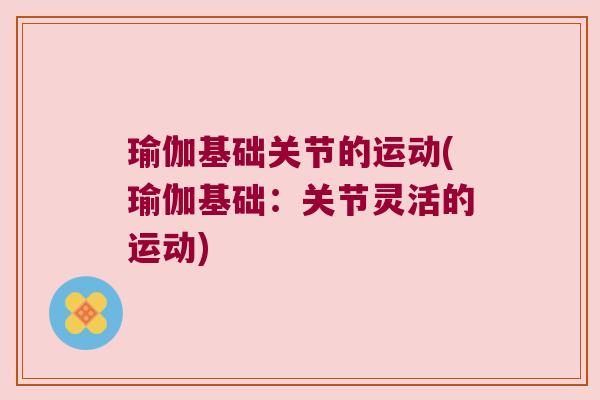 瑜伽基础关节的运动(瑜伽基础:关节灵活的运动) 瑜伽基础关节的运动(瑜伽基础:关节灵活的运动)