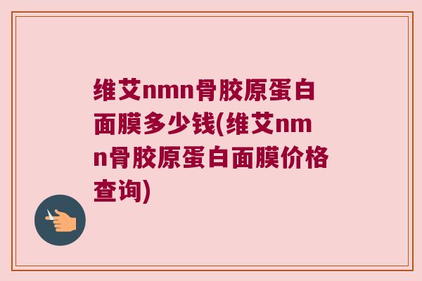 维艾nmn骨胶原蛋白面膜多少钱(维艾nmn骨胶原蛋白面膜价格查询) 维艾nmn骨胶原蛋白面膜多少钱(维艾nmn骨胶原蛋白面膜价格查询)