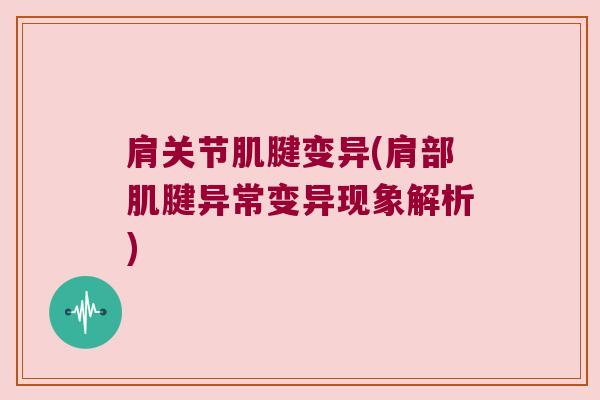 肩关节肌腱变异(肩部肌腱异常变异现象解析) 肩关节肌腱变异(肩部肌腱异常变异现象解析)