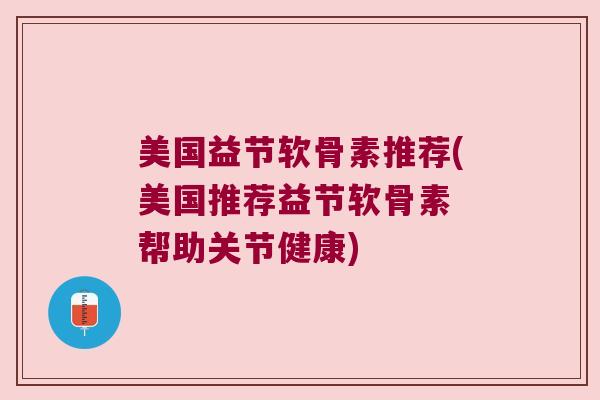 美国益节软骨素推荐(美国推荐益节软骨素 帮助关节健康)
