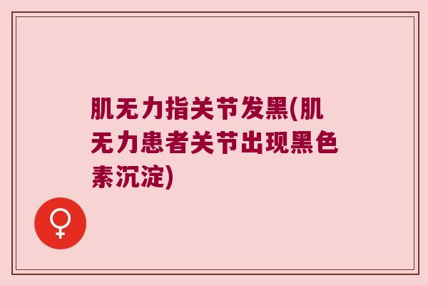 肌无力指关节发黑(肌无力患者关节出现黑色素沉淀) 肌无力指关节发黑(肌无力患者关节出现黑色素沉淀)