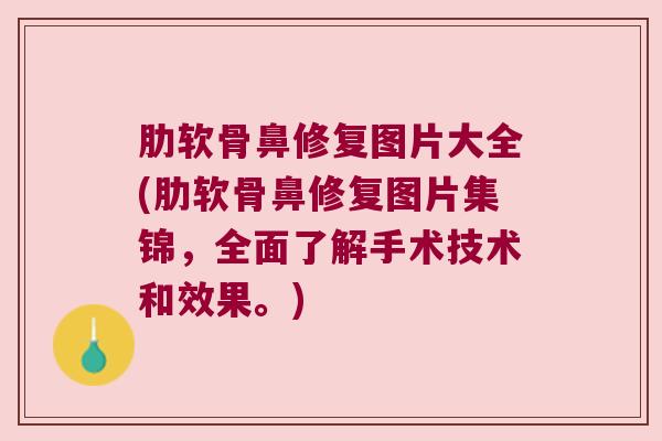 肋软骨鼻修复图片大全(肋软骨鼻修复图片集锦，全面了解手术技术和效果。)