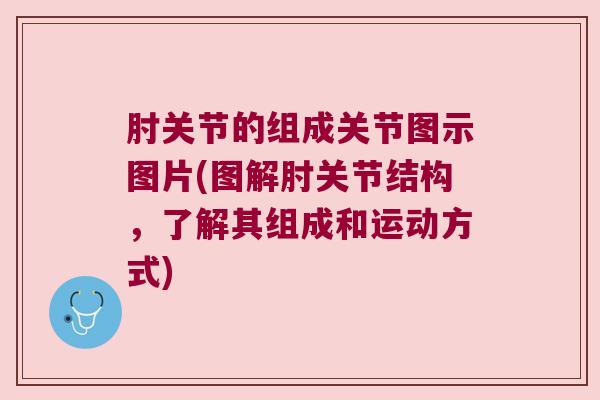肘关节的组成关节图示图片(图解肘关节结构，了解其组成和运动方式)