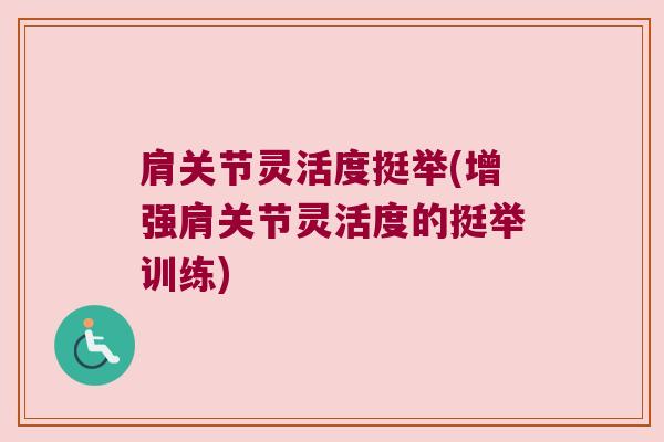 肩关节灵活度挺举(增强肩关节灵活度的挺举训练)