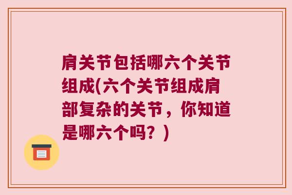 肩关节包括哪六个关节组成(六个关节组成肩部复杂的关节，你知道是哪六个吗？)
