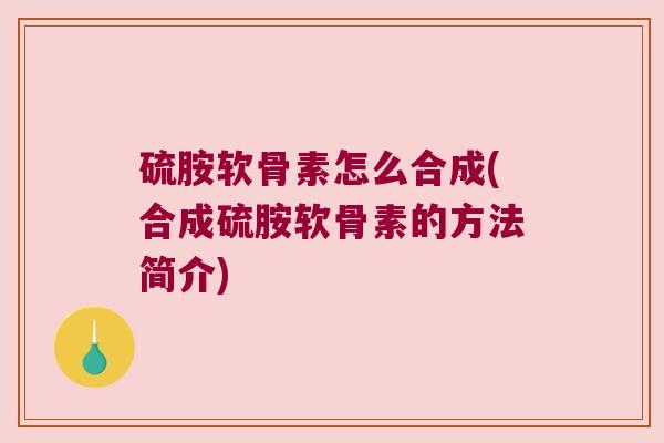 硫胺软骨素怎么合成(合成硫胺软骨素的方法简介)
