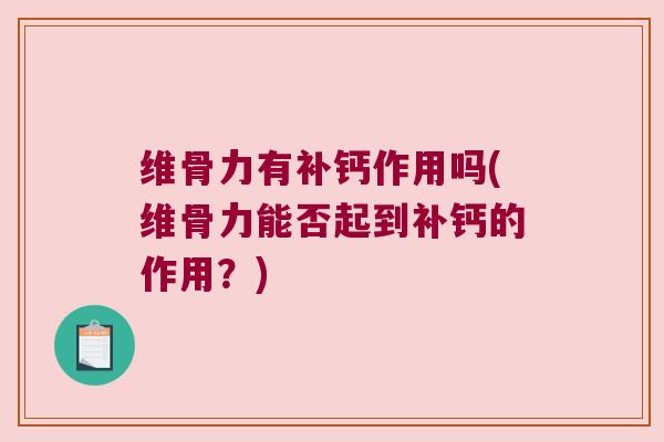 维骨力有补钙作用吗(维骨力能否起到补钙的作用?) 维骨力有补钙作用吗(维骨力能否起到补钙的作用?)