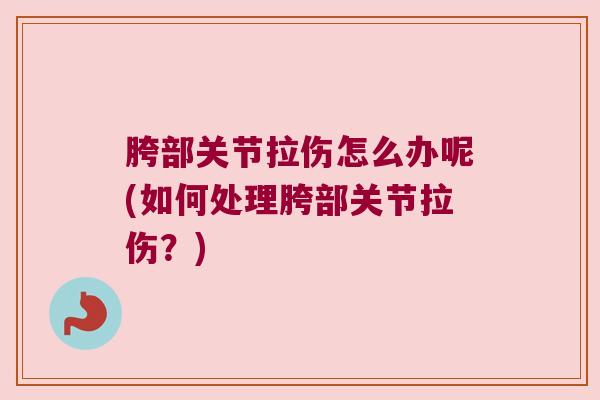 胯部关节拉伤怎么办呢(如何处理胯部关节拉伤？)