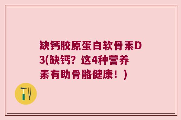 缺钙胶原蛋白软骨素D3(缺钙？这4种营养素有助骨骼健康！)