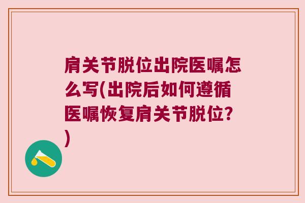 肩关节脱位出院医嘱怎么写(出院后如何遵循医嘱恢复肩关节脱位？)