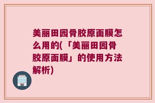美丽田园骨胶原面膜怎么用的(「美丽田园骨胶原面膜」的使用方法解析)