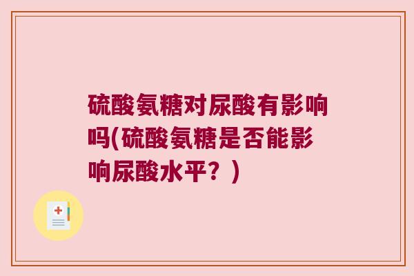 硫酸氨糖对尿酸有影响吗(硫酸氨糖是否能影响尿酸水平？)