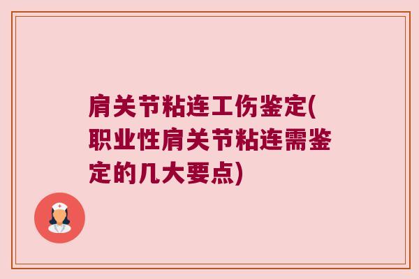 肩关节粘连工伤鉴定(职业性肩关节粘连需鉴定的几大要点)