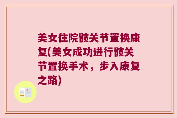 美女住院髋关节置换康复(美女成功进行髋关节置换手术，步入康复之路)
