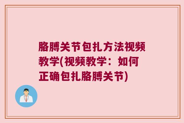 胳膊关节包扎方法视频教学(视频教学：如何正确包扎胳膊关节)