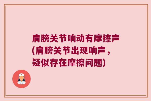 肩膀关节响动有摩擦声(肩膀关节出现响声,疑似存在摩擦问题) 肩膀关节响动有摩擦声(肩膀关节出现响声,疑似存在摩擦问题)