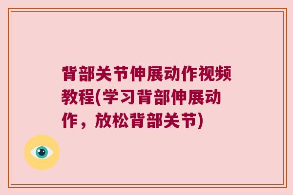 背部关节伸展动作视频教程(学习背部伸展动作，放松背部关节)