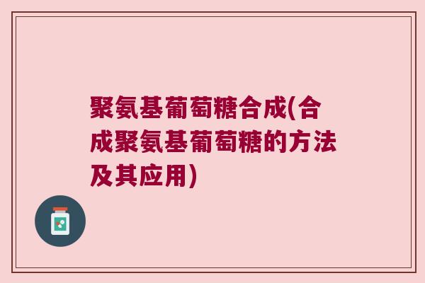 聚氨基葡萄糖合成(合成聚氨基葡萄糖的方法及其应用) 聚氨基葡萄糖合成(合成聚氨基葡萄糖的方法及其应用)