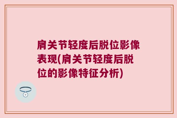 肩关节轻度后脱位影像表现(肩关节轻度后脱位的影像特征分析)