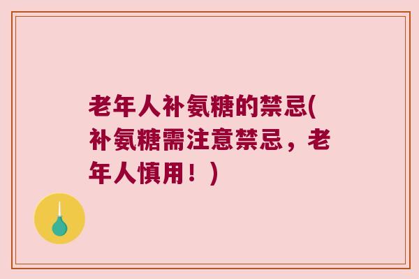 老年人补氨糖的禁忌(补氨糖需注意禁忌，老年人慎用！)