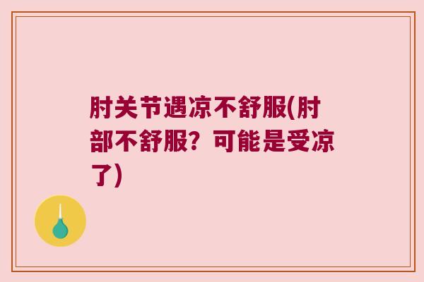 肘关节遇凉不舒服(肘部不舒服?可能是受凉了) 肘关节遇凉不舒服(肘部不舒服?可能是受凉了)
