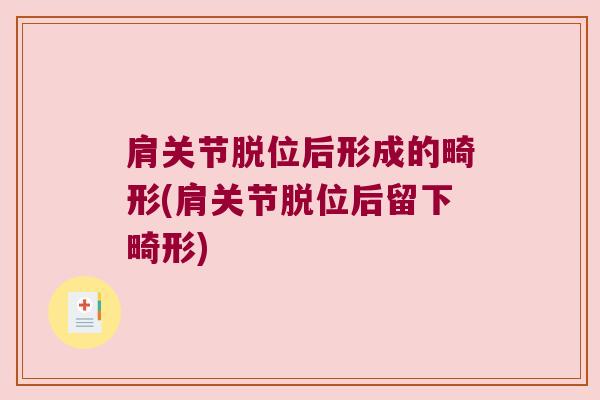 肩关节脱位后形成的畸形(肩关节脱位后留下畸形) 肩关节脱位后形成的畸形(肩关节脱位后留下畸形)