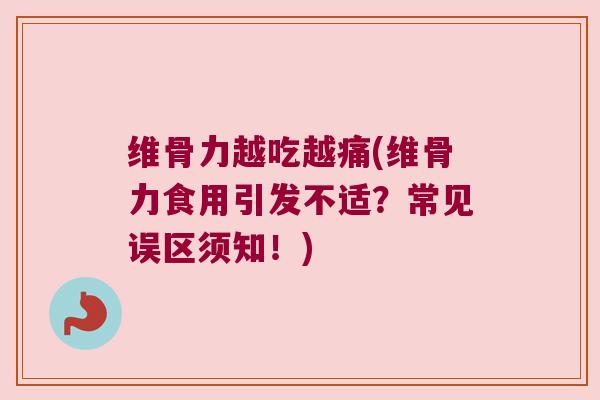 维骨力越吃越痛(维骨力食用引发不适？常见误区须知！)
