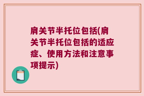 肩关节半托位包括(肩关节半托位包括的适应症、使用方法和注意事项提示)