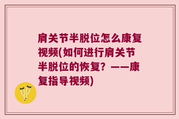 肩关节半脱位怎么康复视频(如何进行肩关节半脱位的恢复?——康复指导视频) 肩关节半脱位怎么康复视频(如何进行肩关节半脱位的恢复?——康复指导视频)