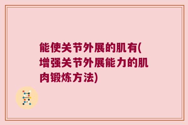 能使关节外展的肌有(增强关节外展能力的肌肉锻炼方法) 能使关节外展的肌有(增强关节外展能力的肌肉锻炼方法)