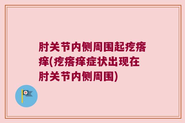 肘关节内侧周围起疙瘩痒(疙瘩痒症状出现在肘关节内侧周围)